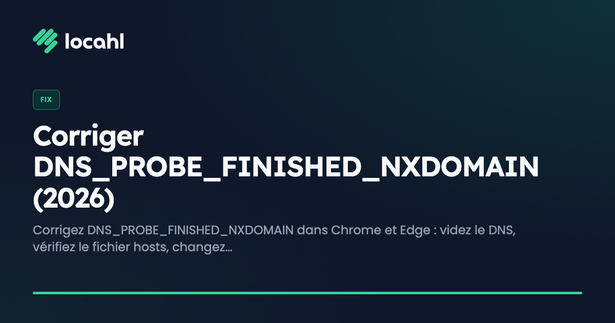 Corriger DNS_PROBE_FINISHED_NXDOMAIN (2026)